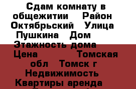 Сдам комнату в общежитии. › Район ­ Октябрьский › Улица ­ Пушкина › Дом ­ 63 › Этажность дома ­ 2 › Цена ­ 6 000 - Томская обл., Томск г. Недвижимость » Квартиры аренда   . Томская обл.